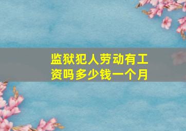 监狱犯人劳动有工资吗多少钱一个月