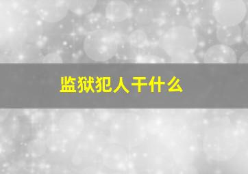 监狱犯人干什么