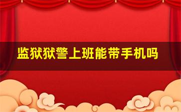 监狱狱警上班能带手机吗