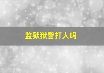 监狱狱警打人吗