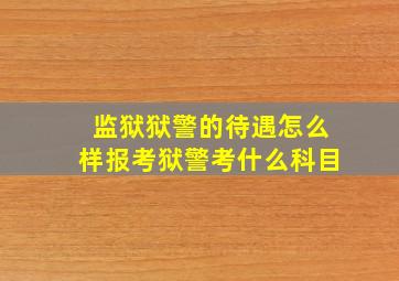 监狱狱警的待遇怎么样报考狱警考什么科目