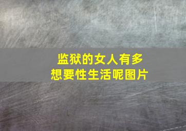 监狱的女人有多想要性生活呢图片