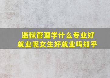 监狱管理学什么专业好就业呢女生好就业吗知乎