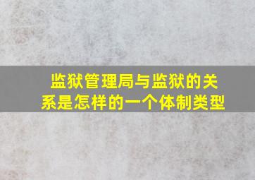 监狱管理局与监狱的关系是怎样的一个体制类型