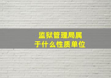 监狱管理局属于什么性质单位