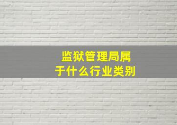 监狱管理局属于什么行业类别