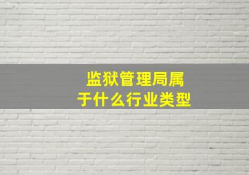 监狱管理局属于什么行业类型