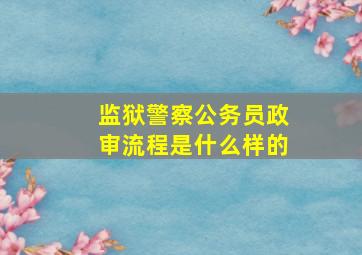 监狱警察公务员政审流程是什么样的