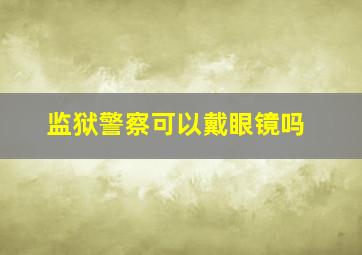 监狱警察可以戴眼镜吗