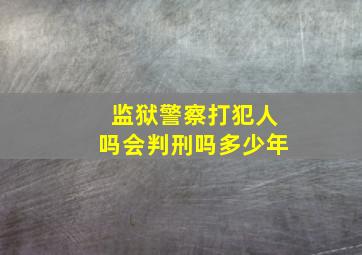 监狱警察打犯人吗会判刑吗多少年