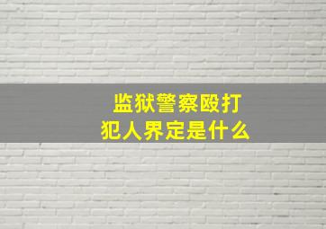 监狱警察殴打犯人界定是什么