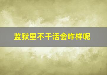 监狱里不干活会咋样呢