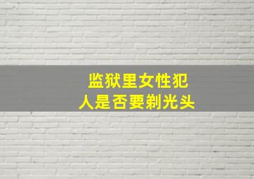 监狱里女性犯人是否要剃光头