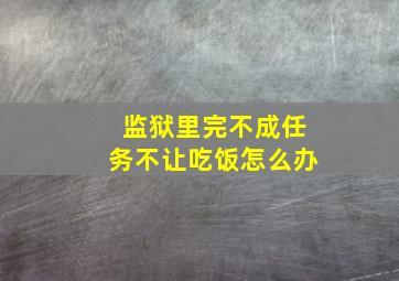 监狱里完不成任务不让吃饭怎么办