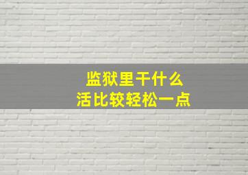 监狱里干什么活比较轻松一点