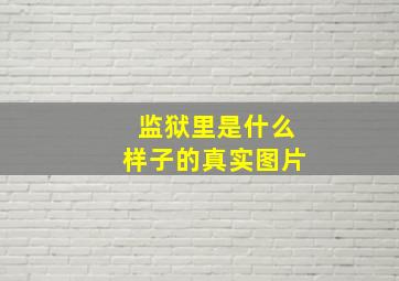 监狱里是什么样子的真实图片