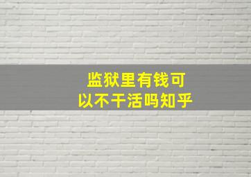 监狱里有钱可以不干活吗知乎