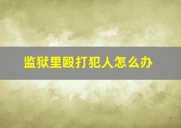 监狱里殴打犯人怎么办