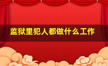 监狱里犯人都做什么工作