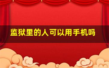 监狱里的人可以用手机吗