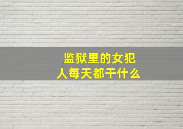 监狱里的女犯人每天都干什么