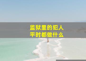 监狱里的犯人平时都做什么