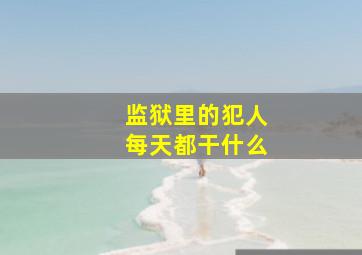 监狱里的犯人每天都干什么