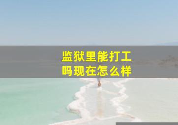 监狱里能打工吗现在怎么样