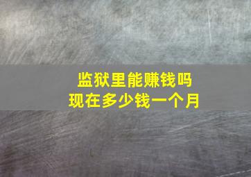 监狱里能赚钱吗现在多少钱一个月