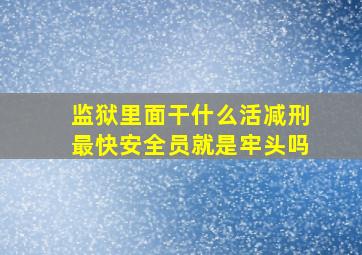 监狱里面干什么活减刑最快安全员就是牢头吗