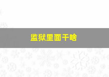 监狱里面干啥