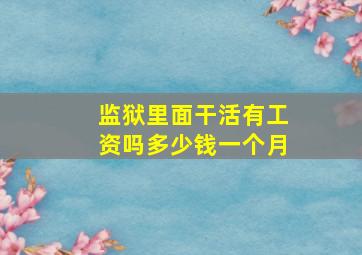 监狱里面干活有工资吗多少钱一个月