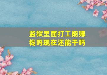 监狱里面打工能赚钱吗现在还能干吗