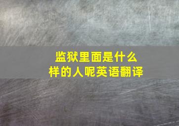 监狱里面是什么样的人呢英语翻译