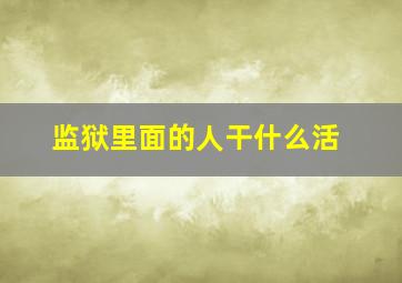 监狱里面的人干什么活