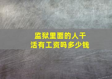 监狱里面的人干活有工资吗多少钱