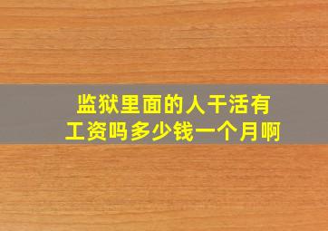 监狱里面的人干活有工资吗多少钱一个月啊