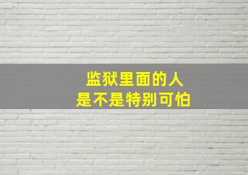 监狱里面的人是不是特别可怕