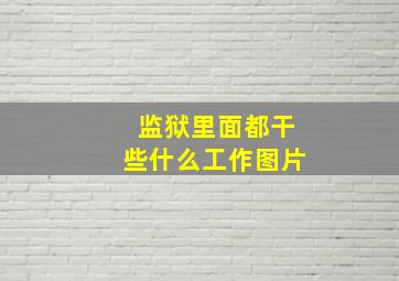 监狱里面都干些什么工作图片