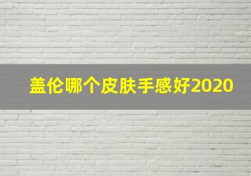 盖伦哪个皮肤手感好2020