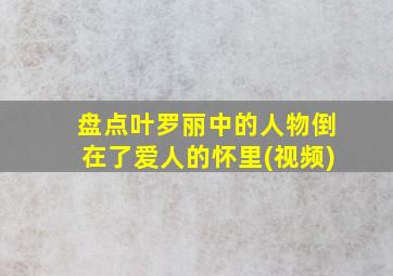 盘点叶罗丽中的人物倒在了爱人的怀里(视频)