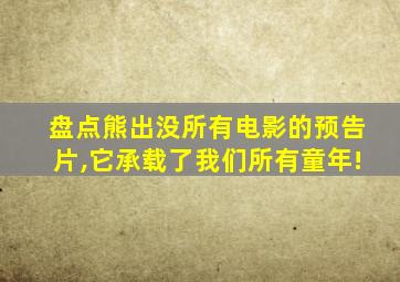 盘点熊出没所有电影的预告片,它承载了我们所有童年!