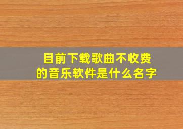 目前下载歌曲不收费的音乐软件是什么名字