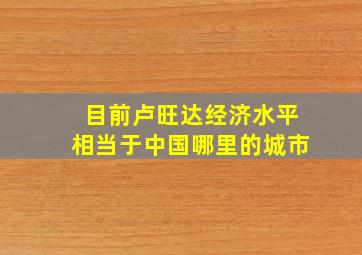 目前卢旺达经济水平相当于中国哪里的城市