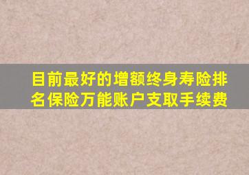 目前最好的增额终身寿险排名保险万能账户支取手续费