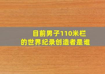 目前男子110米栏的世界纪录创造者是谁