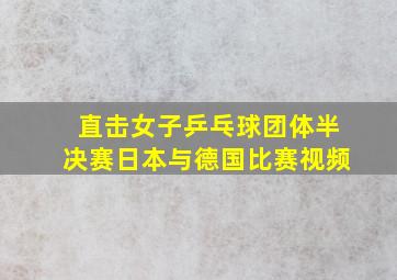 直击女子乒乓球团体半决赛日本与德国比赛视频