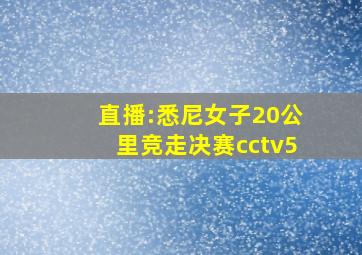 直播:悉尼女子20公里竞走决赛cctv5