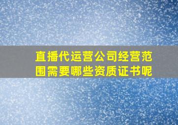 直播代运营公司经营范围需要哪些资质证书呢