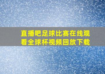 直播吧足球比赛在线观看全球杯视频回放下载